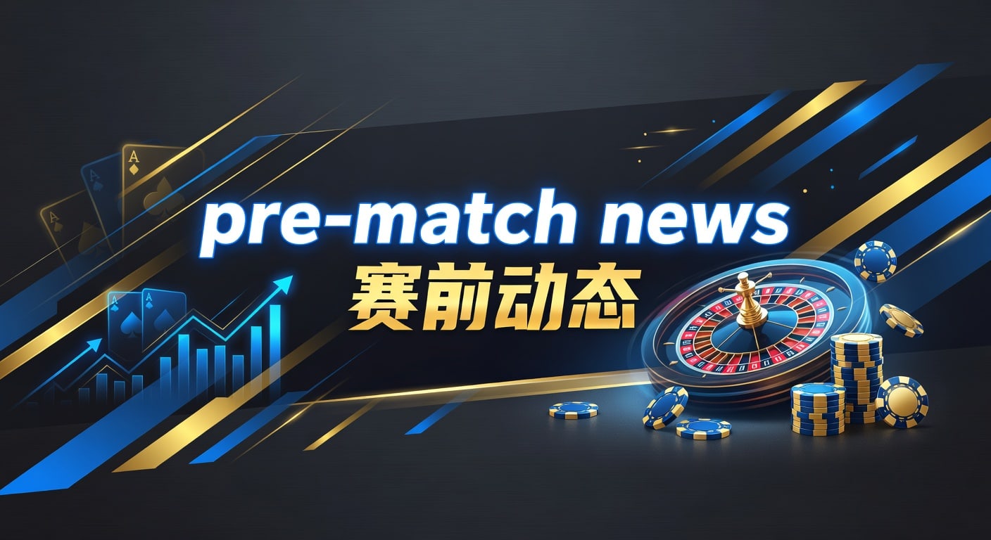 pre-match news 赛前动态｜AG真人娱乐官网实战解读
